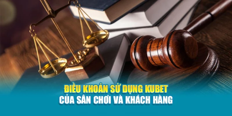 Điều Khoản Sử Dụng Kubet – Cập Nhật Cơ Sở Pháp Lý Vững Chắc